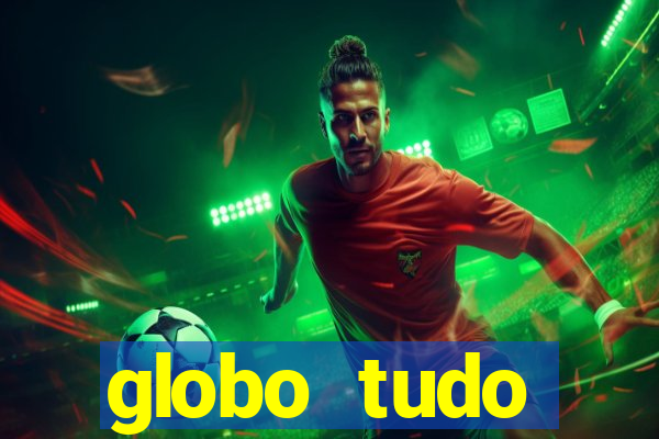 globo tudo absolutamente tudo